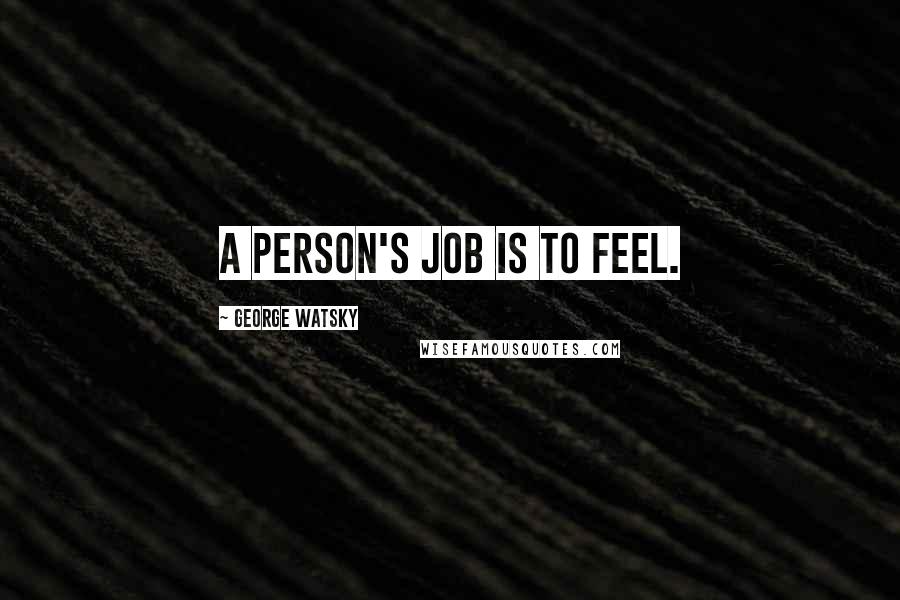 George Watsky Quotes: A person's job is to feel.