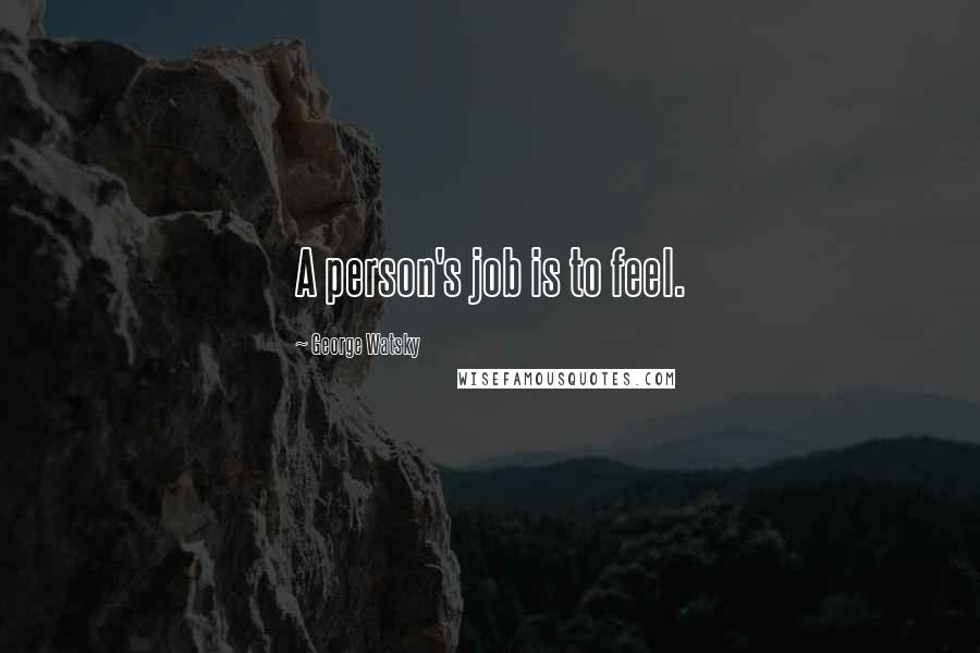 George Watsky Quotes: A person's job is to feel.