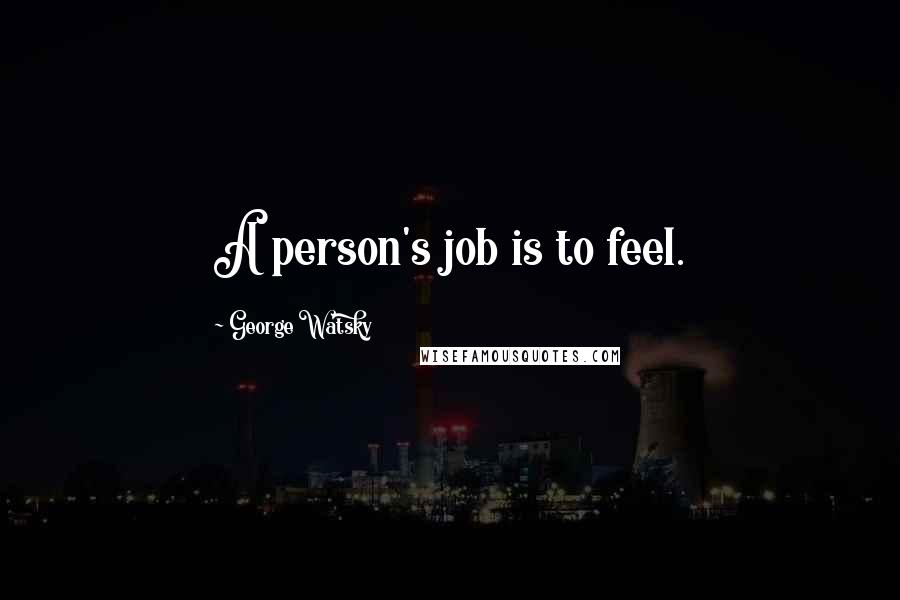 George Watsky Quotes: A person's job is to feel.