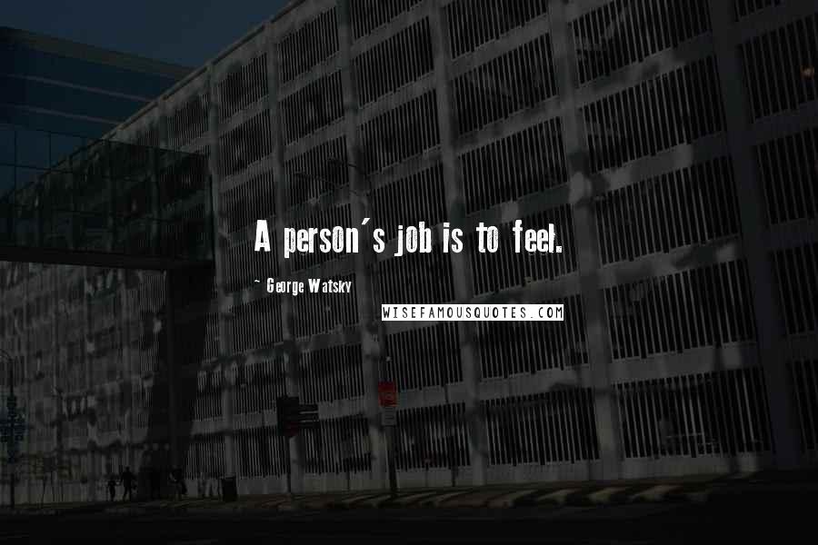 George Watsky Quotes: A person's job is to feel.