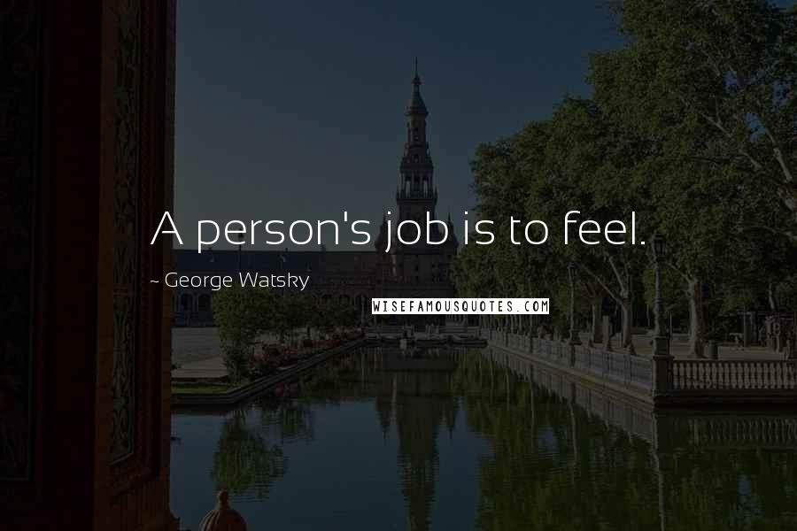 George Watsky Quotes: A person's job is to feel.