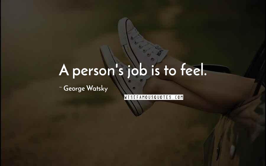 George Watsky Quotes: A person's job is to feel.