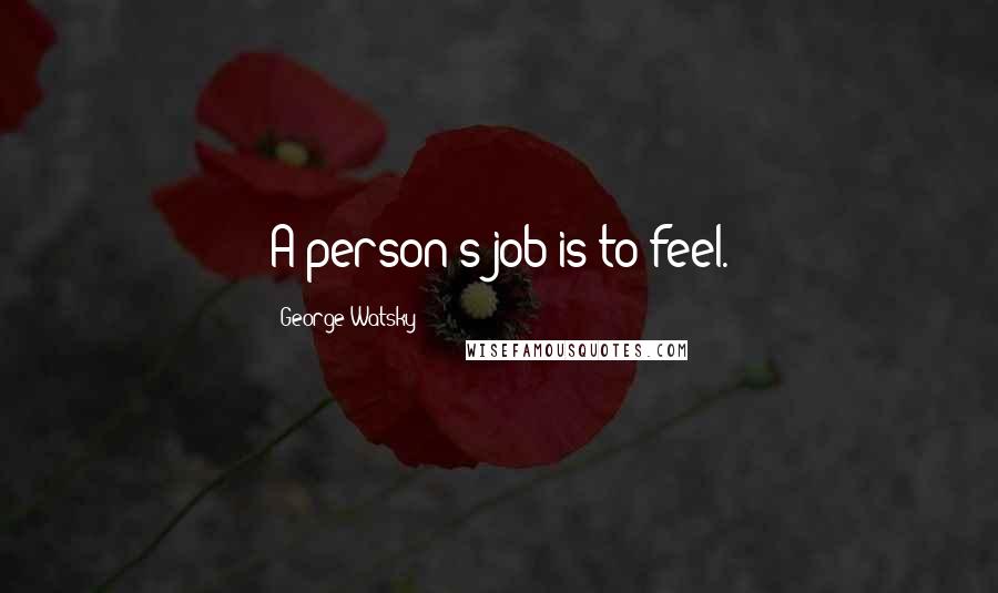 George Watsky Quotes: A person's job is to feel.