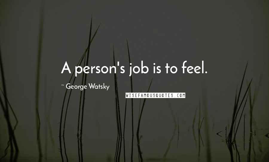 George Watsky Quotes: A person's job is to feel.