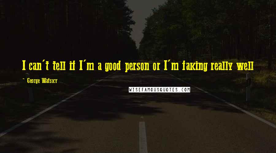 George Watsky Quotes: I can't tell if I'm a good person or I'm faking really well