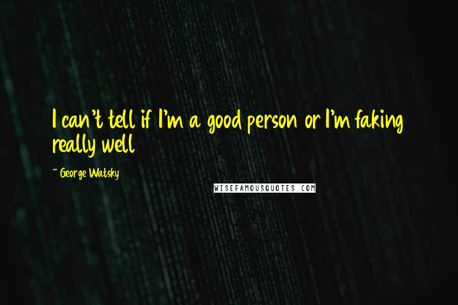 George Watsky Quotes: I can't tell if I'm a good person or I'm faking really well