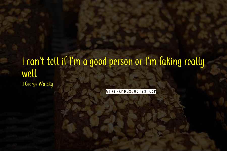 George Watsky Quotes: I can't tell if I'm a good person or I'm faking really well