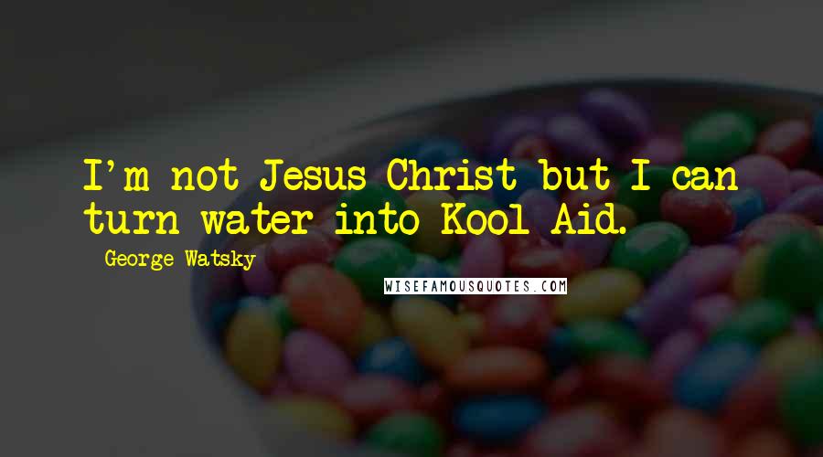 George Watsky Quotes: I'm not Jesus Christ but I can turn water into Kool-Aid.
