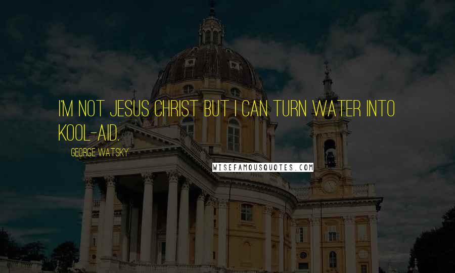 George Watsky Quotes: I'm not Jesus Christ but I can turn water into Kool-Aid.