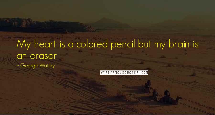 George Watsky Quotes: My heart is a colored pencil but my brain is an eraser