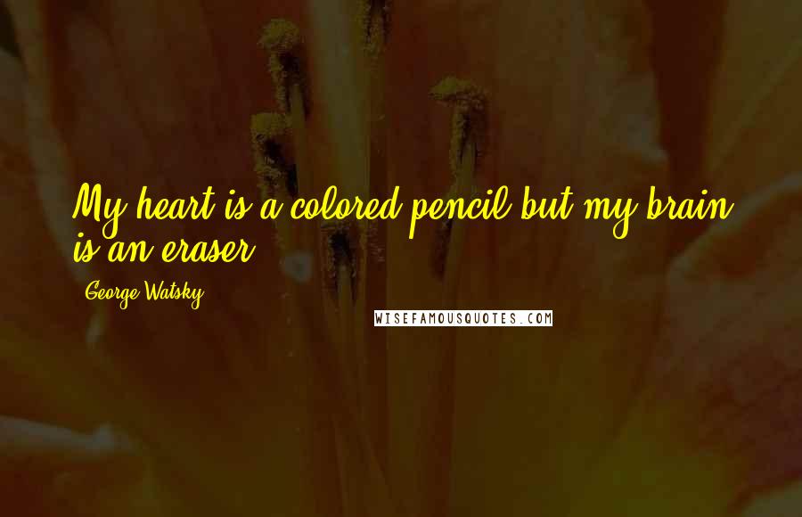 George Watsky Quotes: My heart is a colored pencil but my brain is an eraser