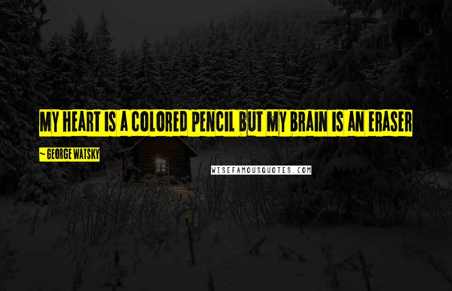 George Watsky Quotes: My heart is a colored pencil but my brain is an eraser