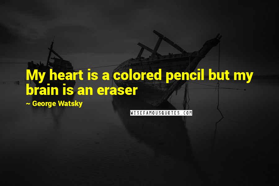 George Watsky Quotes: My heart is a colored pencil but my brain is an eraser