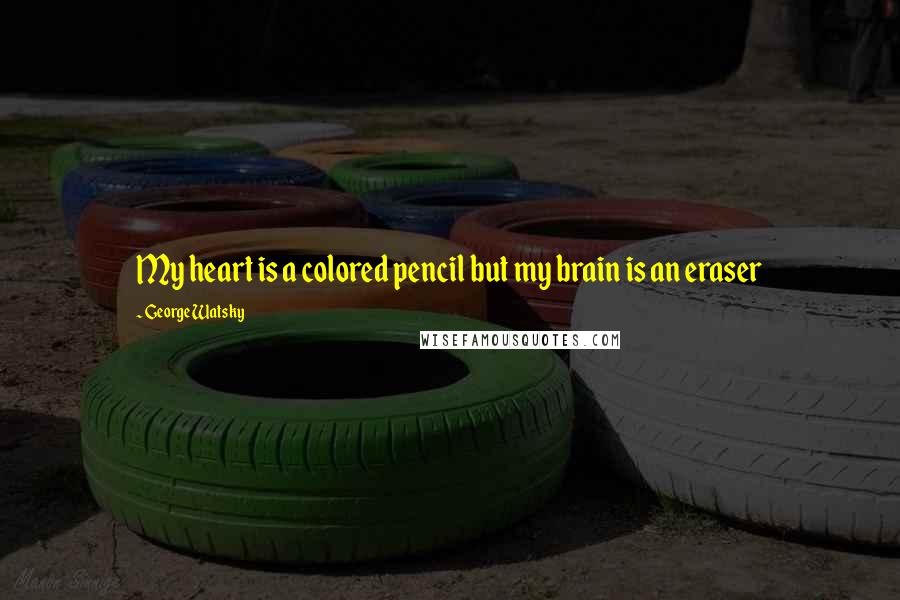 George Watsky Quotes: My heart is a colored pencil but my brain is an eraser