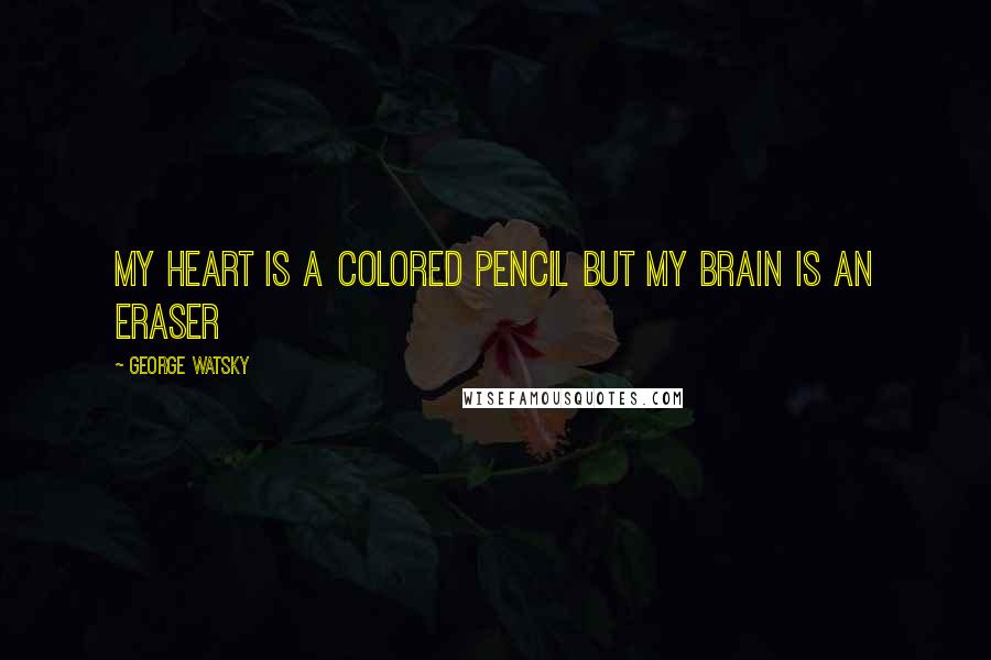 George Watsky Quotes: My heart is a colored pencil but my brain is an eraser