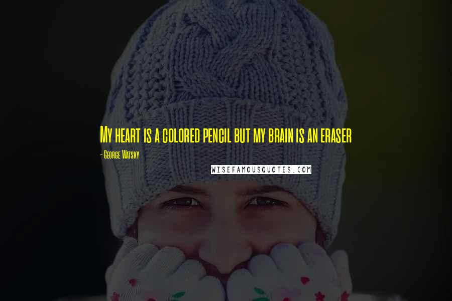 George Watsky Quotes: My heart is a colored pencil but my brain is an eraser