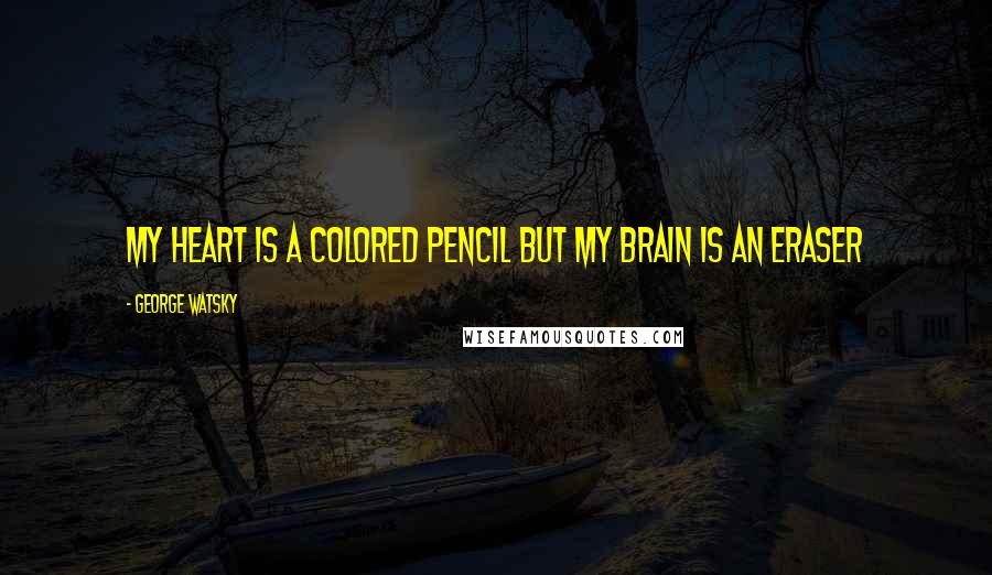 George Watsky Quotes: My heart is a colored pencil but my brain is an eraser