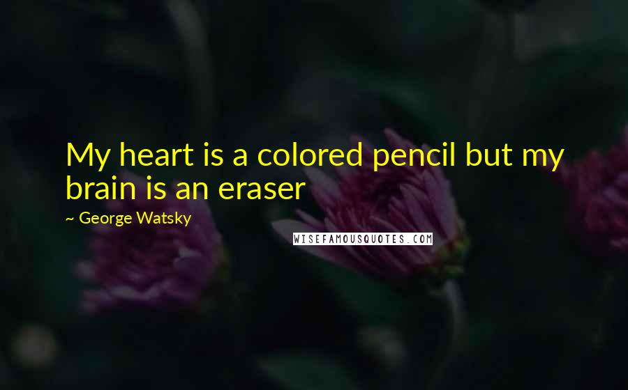 George Watsky Quotes: My heart is a colored pencil but my brain is an eraser