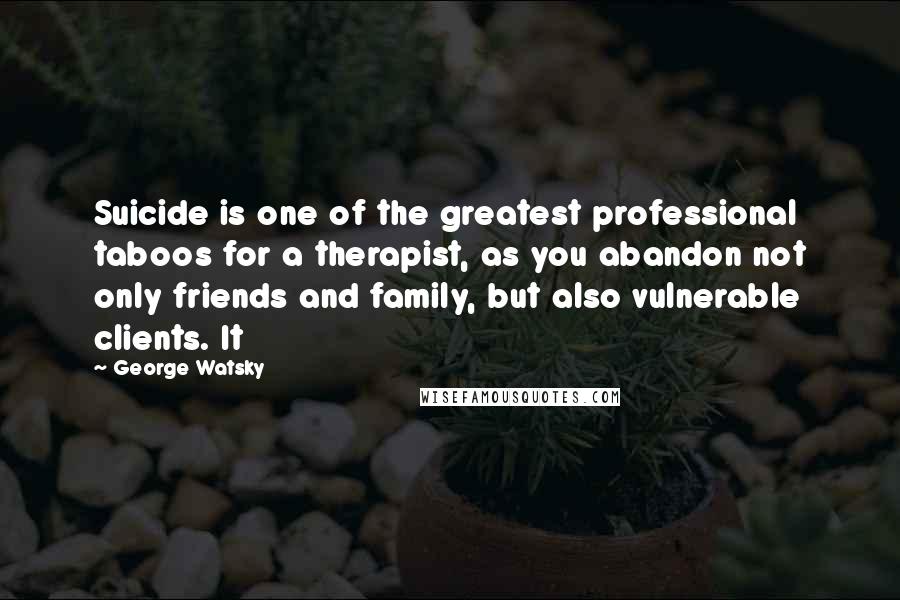 George Watsky Quotes: Suicide is one of the greatest professional taboos for a therapist, as you abandon not only friends and family, but also vulnerable clients. It