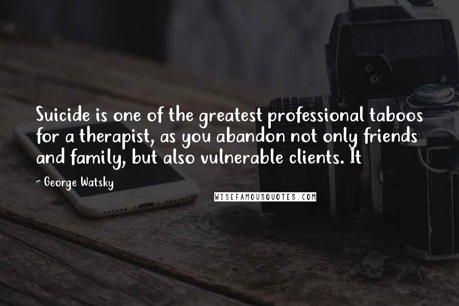 George Watsky Quotes: Suicide is one of the greatest professional taboos for a therapist, as you abandon not only friends and family, but also vulnerable clients. It