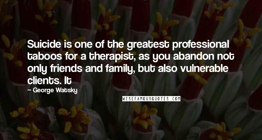 George Watsky Quotes: Suicide is one of the greatest professional taboos for a therapist, as you abandon not only friends and family, but also vulnerable clients. It