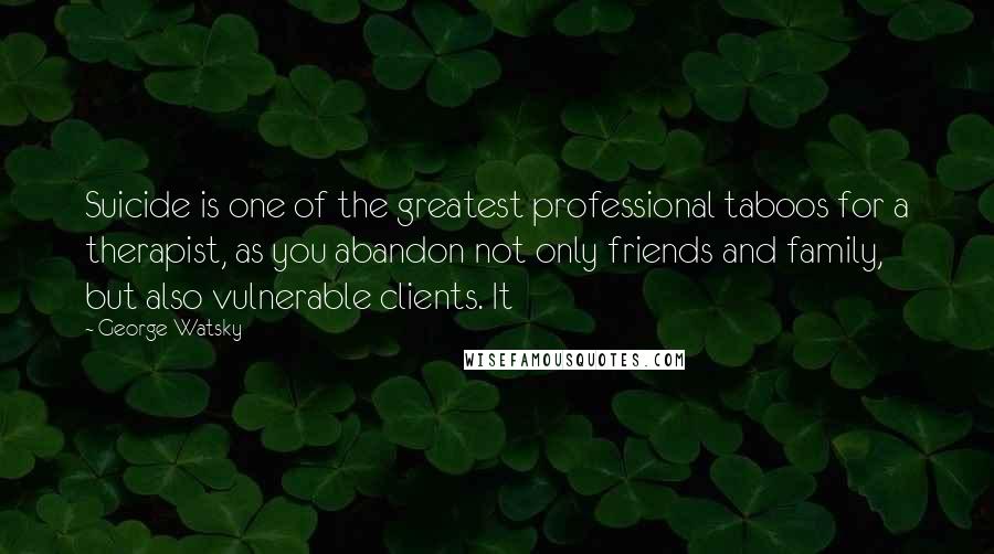 George Watsky Quotes: Suicide is one of the greatest professional taboos for a therapist, as you abandon not only friends and family, but also vulnerable clients. It