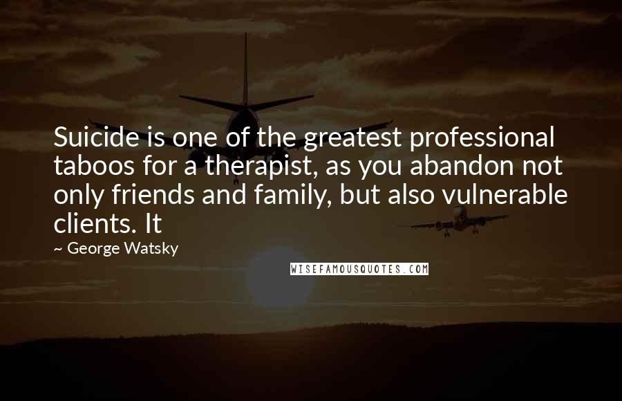 George Watsky Quotes: Suicide is one of the greatest professional taboos for a therapist, as you abandon not only friends and family, but also vulnerable clients. It