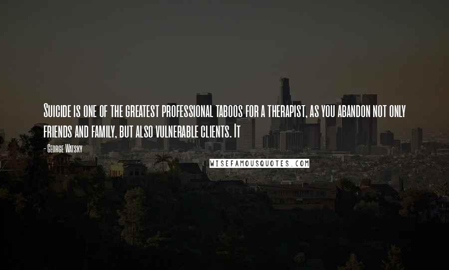 George Watsky Quotes: Suicide is one of the greatest professional taboos for a therapist, as you abandon not only friends and family, but also vulnerable clients. It