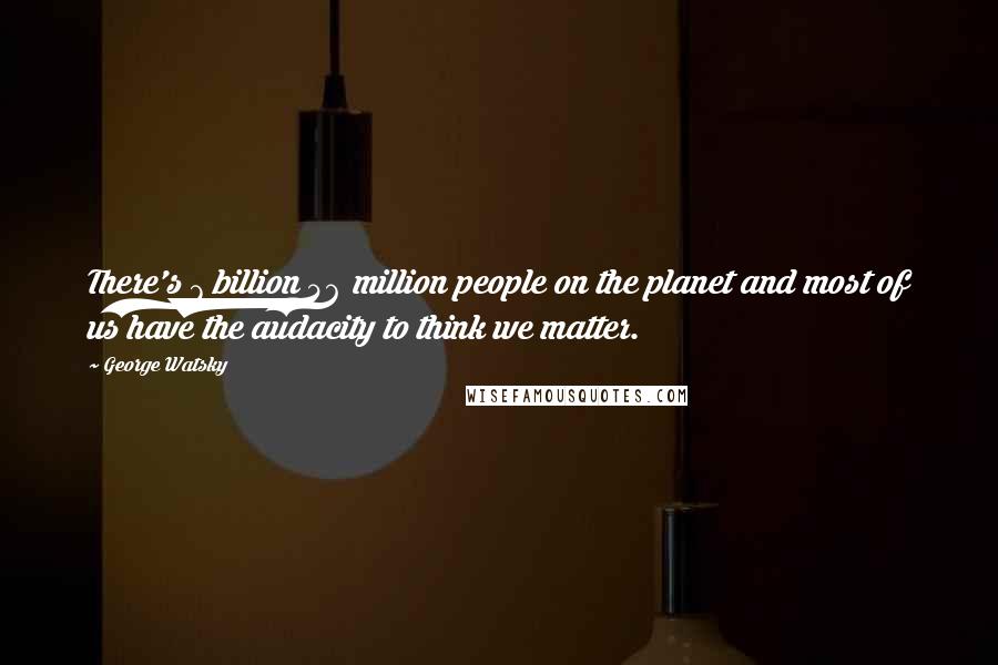 George Watsky Quotes: There's 7 billion 46 million people on the planet and most of us have the audacity to think we matter.