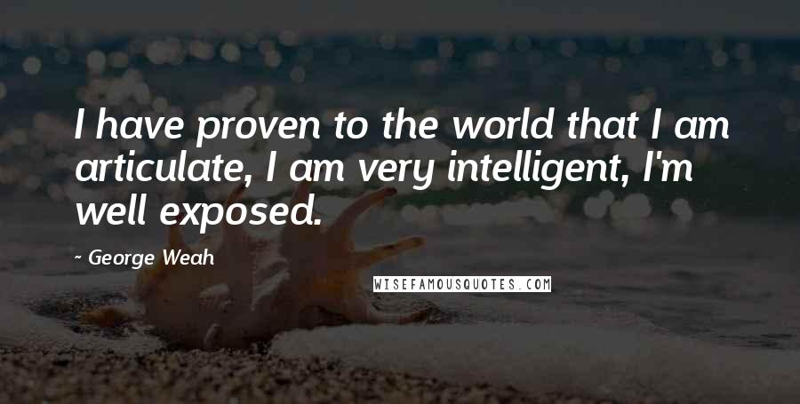George Weah Quotes: I have proven to the world that I am articulate, I am very intelligent, I'm well exposed.