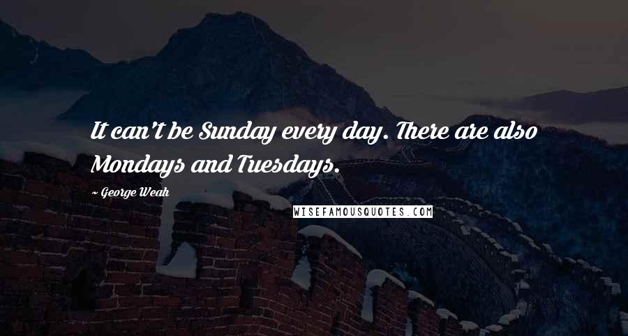 George Weah Quotes: It can't be Sunday every day. There are also Mondays and Tuesdays.