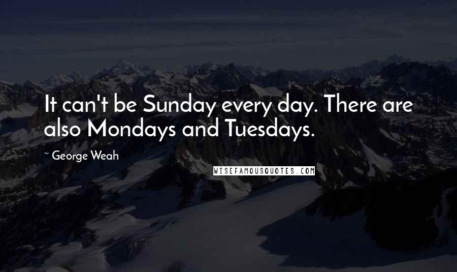 George Weah Quotes: It can't be Sunday every day. There are also Mondays and Tuesdays.