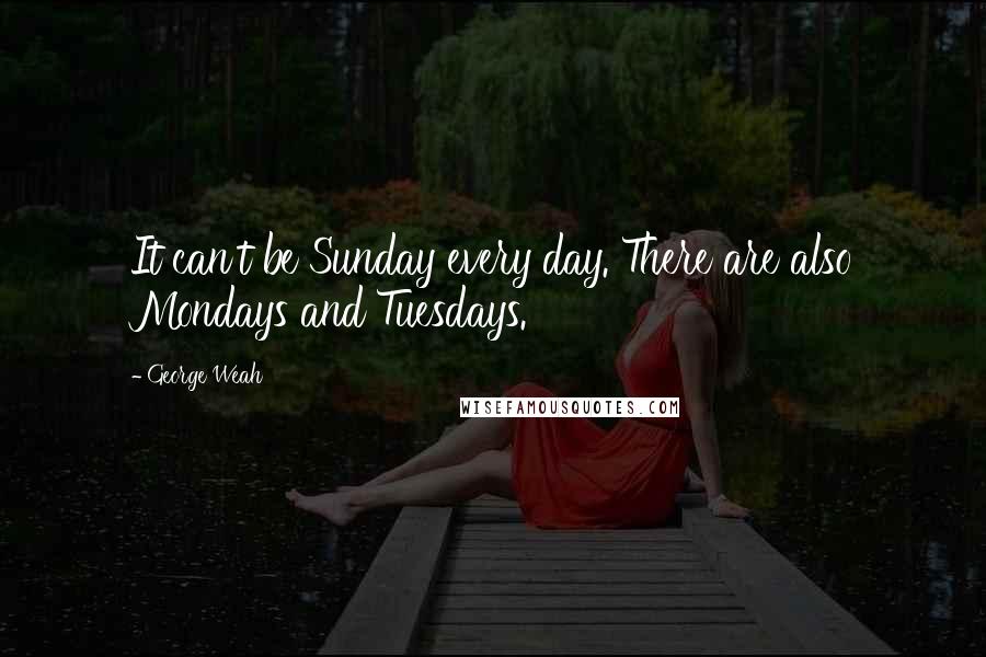 George Weah Quotes: It can't be Sunday every day. There are also Mondays and Tuesdays.