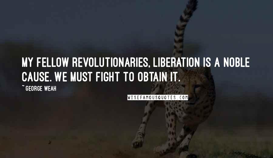 George Weah Quotes: My fellow revolutionaries, liberation is a noble cause. We must fight to obtain it.