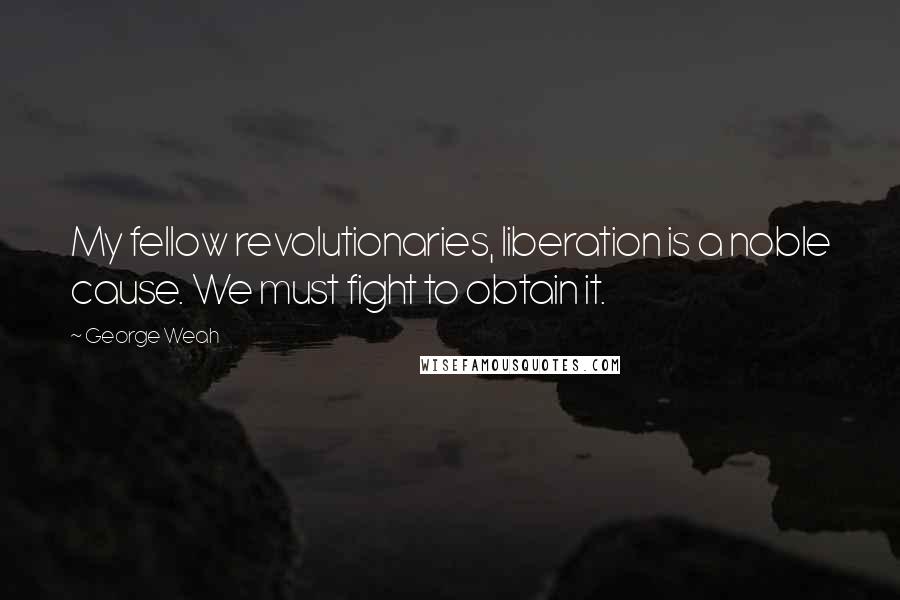 George Weah Quotes: My fellow revolutionaries, liberation is a noble cause. We must fight to obtain it.