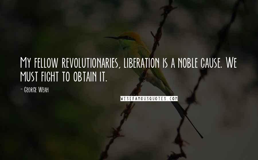 George Weah Quotes: My fellow revolutionaries, liberation is a noble cause. We must fight to obtain it.