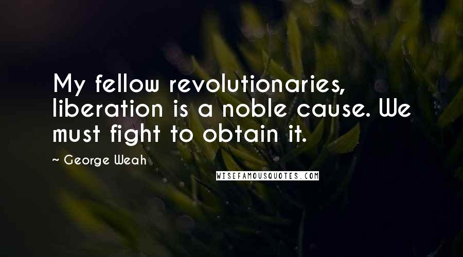 George Weah Quotes: My fellow revolutionaries, liberation is a noble cause. We must fight to obtain it.