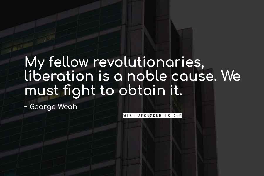 George Weah Quotes: My fellow revolutionaries, liberation is a noble cause. We must fight to obtain it.