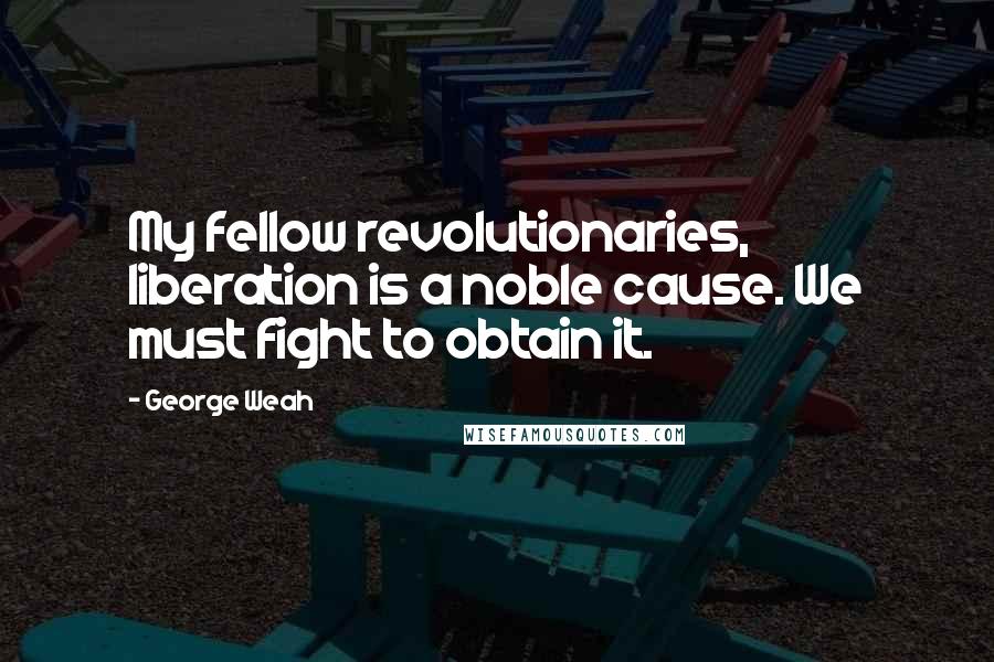 George Weah Quotes: My fellow revolutionaries, liberation is a noble cause. We must fight to obtain it.