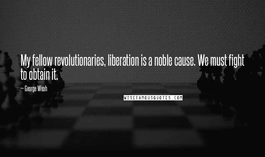 George Weah Quotes: My fellow revolutionaries, liberation is a noble cause. We must fight to obtain it.