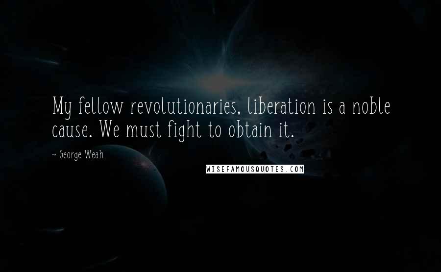 George Weah Quotes: My fellow revolutionaries, liberation is a noble cause. We must fight to obtain it.