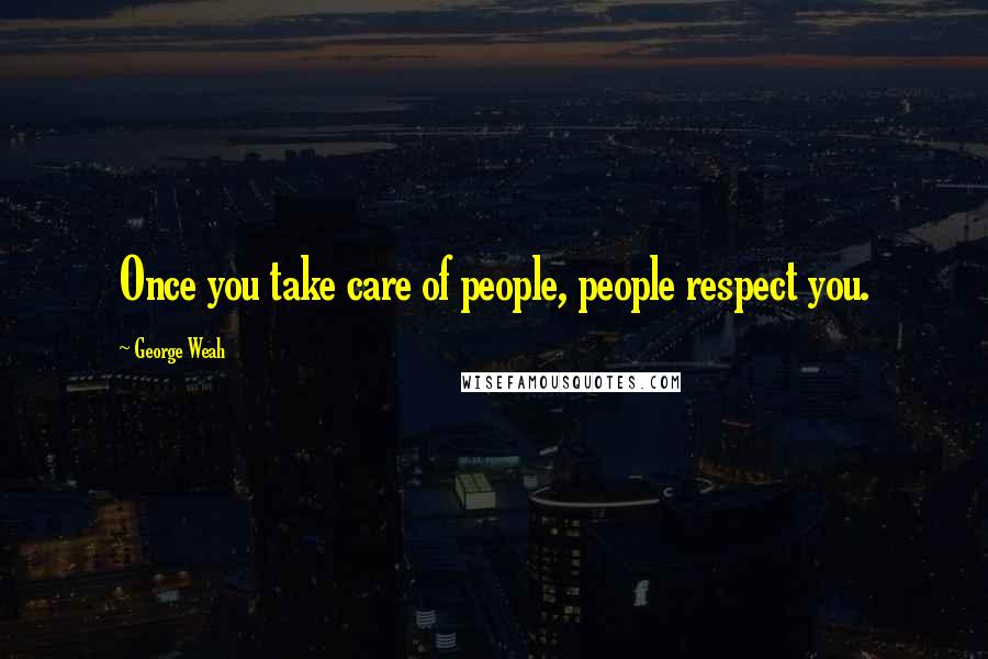 George Weah Quotes: Once you take care of people, people respect you.