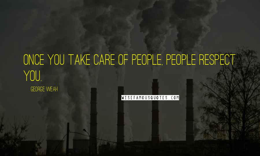 George Weah Quotes: Once you take care of people, people respect you.