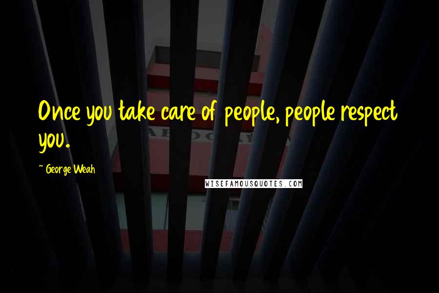 George Weah Quotes: Once you take care of people, people respect you.