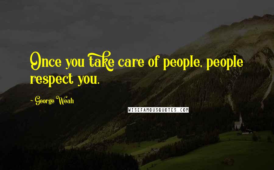 George Weah Quotes: Once you take care of people, people respect you.