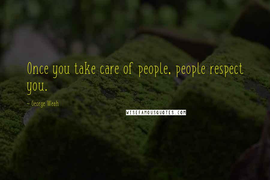George Weah Quotes: Once you take care of people, people respect you.