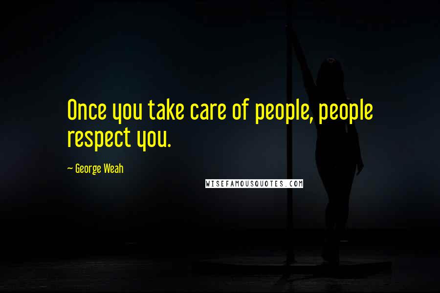 George Weah Quotes: Once you take care of people, people respect you.