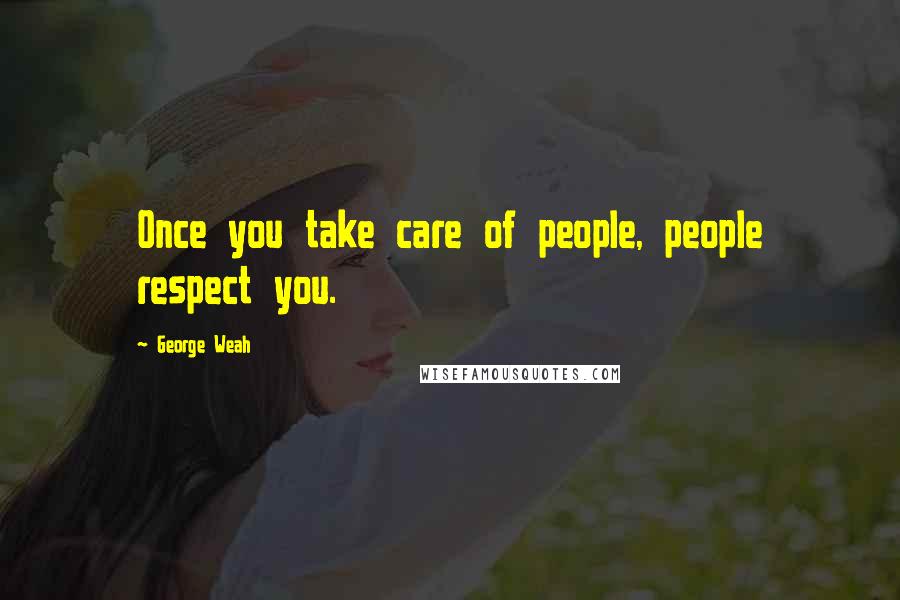 George Weah Quotes: Once you take care of people, people respect you.
