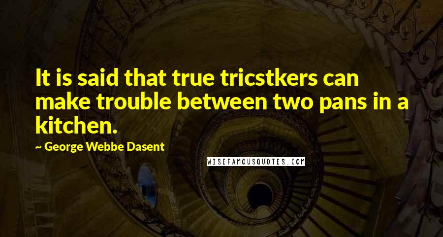 George Webbe Dasent Quotes: It is said that true tricstkers can make trouble between two pans in a kitchen.