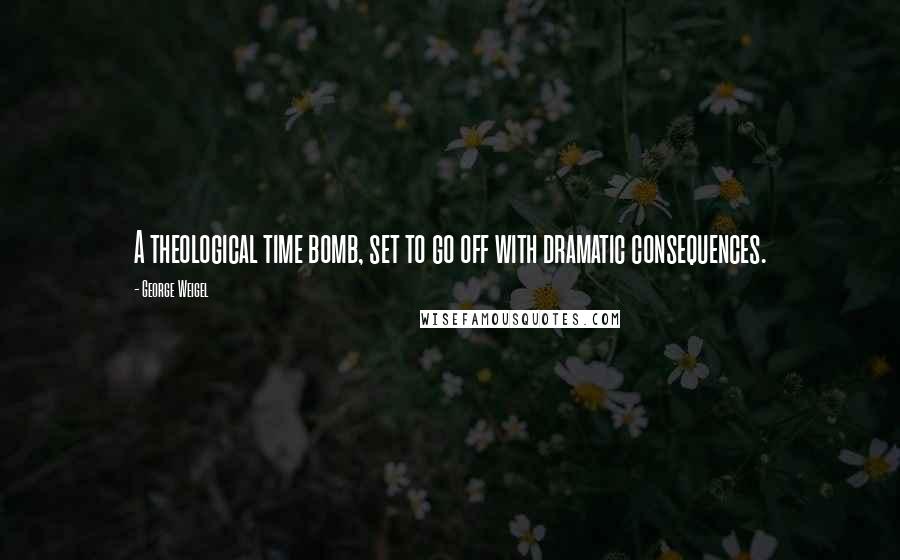 George Weigel Quotes: A theological time bomb, set to go off with dramatic consequences.